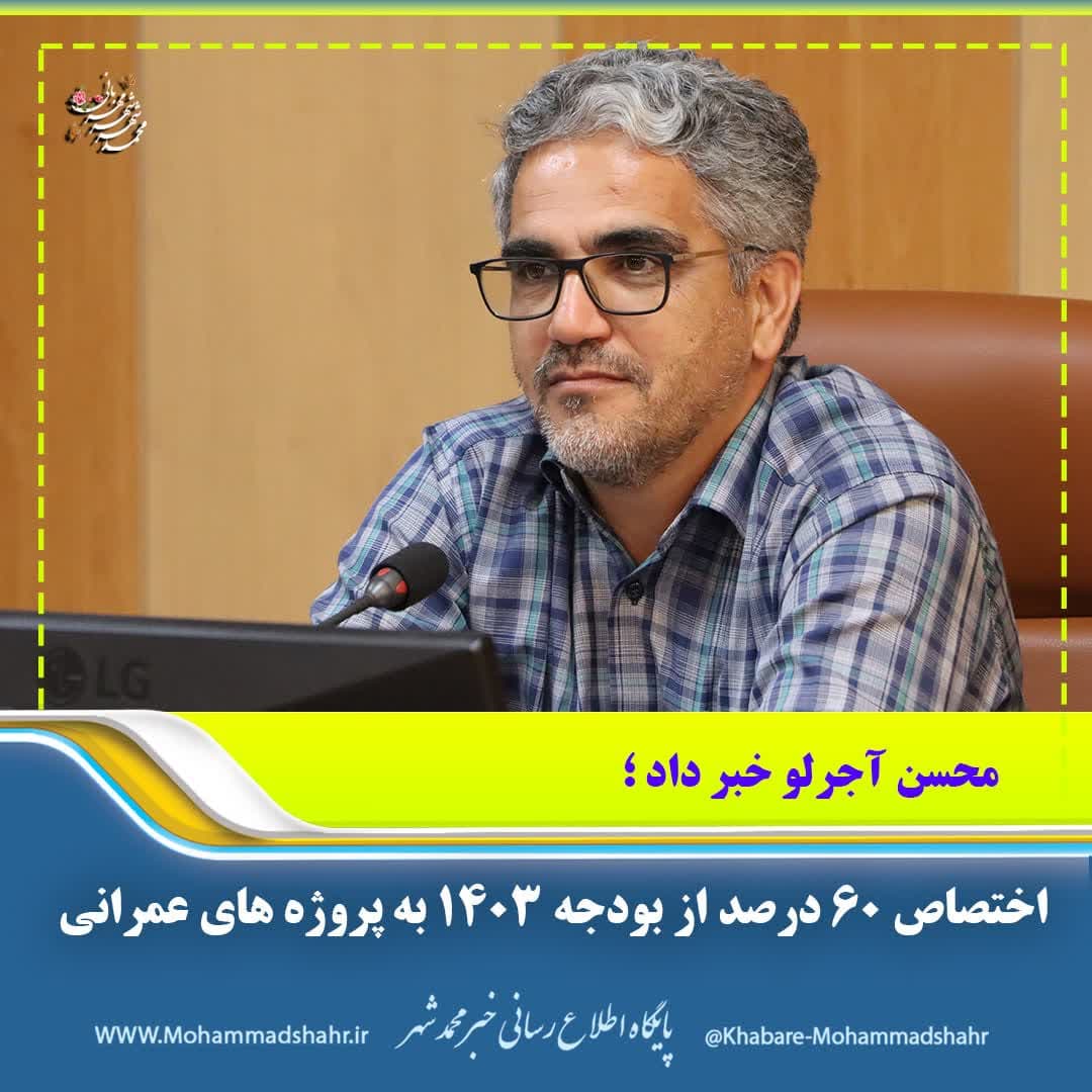 محسن آجرلو خبر داد: اختصاص ۶۰ درصد از بودجه ۱۴۰۳ به پروژه های عمرانی محمدشهر