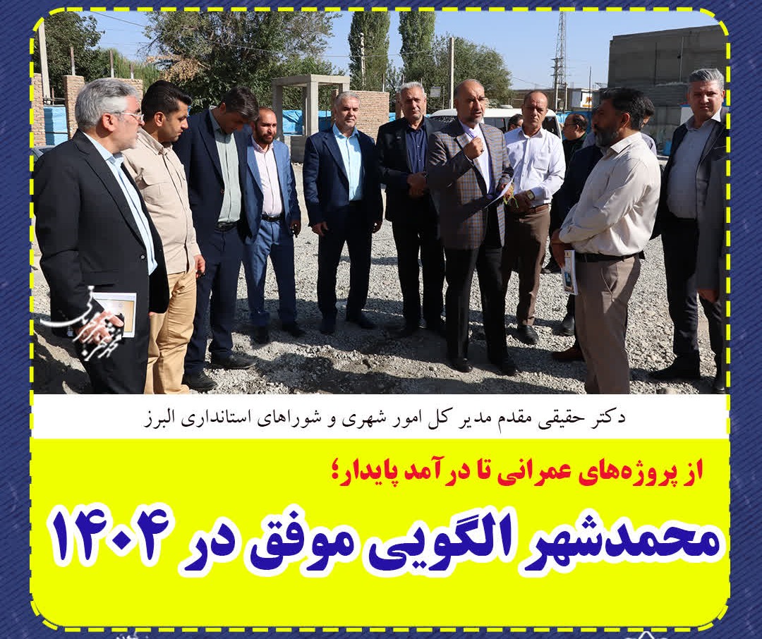 از پروژه‌های عمرانی تا درآمد پایدار؛ محمدشهر الگویی موفق در ۱۴۰۴