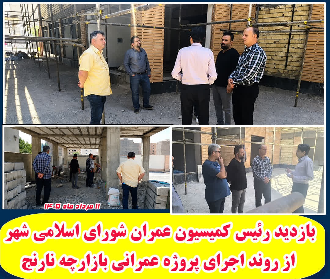 بازدید رئیس کمیسیون عمران شورای اسلامی شهر از روند اجرای پروژه عمرانی بازارچه نارنج